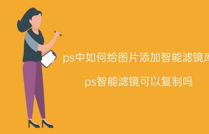 ps中如何给图片添加智能滤镜库 ps智能滤镜可以复制吗?